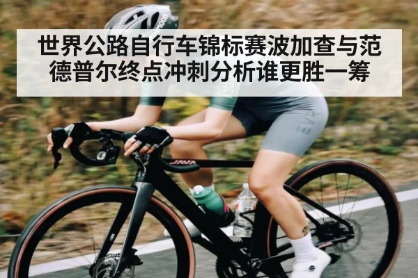 世界公路自行车锦标赛波加查与范德普尔终点冲刺分析谁更胜一筹