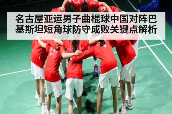 名古屋亚运男子曲棍球中国对阵巴基斯坦短角球防守成败关键点解析